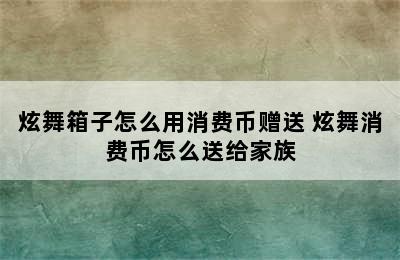 炫舞箱子怎么用消费币赠送 炫舞消费币怎么送给家族